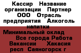 Кассир › Название организации ­ Партнер, ООО › Отрасль предприятия ­ Алкоголь, напитки › Минимальный оклад ­ 33 000 - Все города Работа » Вакансии   . Хакасия респ.,Саяногорск г.